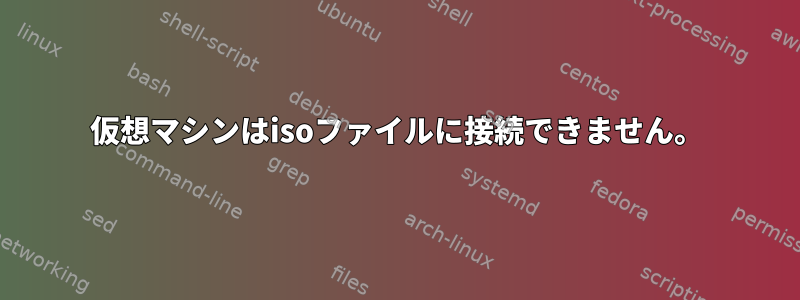 仮想マシンはisoファイルに接続できません。