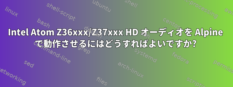 Intel Atom Z36xxx/Z37xxx HD オーディオを Alpine で動作させるにはどうすればよいですか?