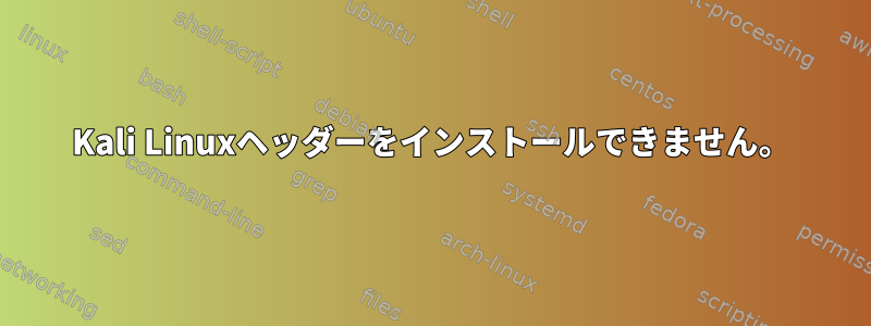 Kali Linuxヘッダーをインストールできません。