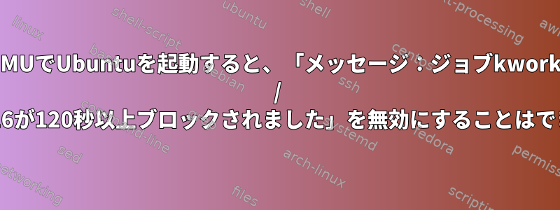 QEMUでUbuntuを起動すると、「メッセージ：ジョブkworker / u8：3：116が120秒以上ブロックされました」を無効にすることはできません。