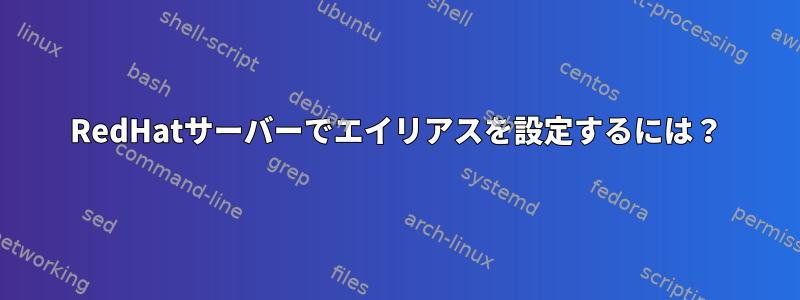 RedHatサーバーでエイリアスを設定するには？