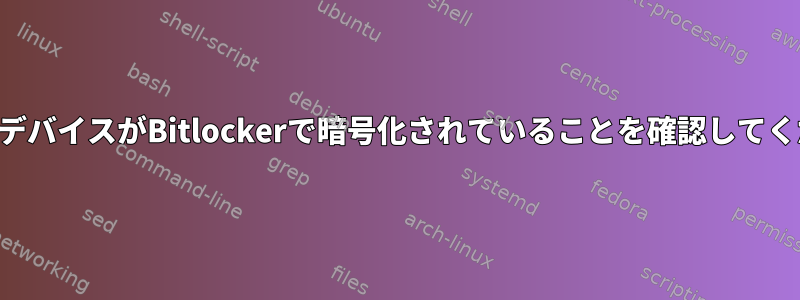 ブロックデバイスがBitlockerで暗号化されていることを確認してください。