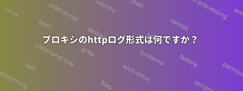 プロキシのhttpログ形式は何ですか？