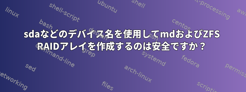 sdaなどのデバイス名を使用してmdおよびZFS RAIDアレイを作成するのは安全ですか？