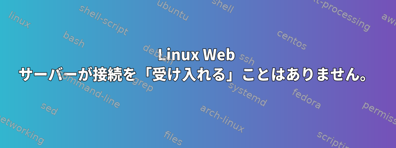 Linux Web サーバーが接続を「受け入れる」ことはありません。