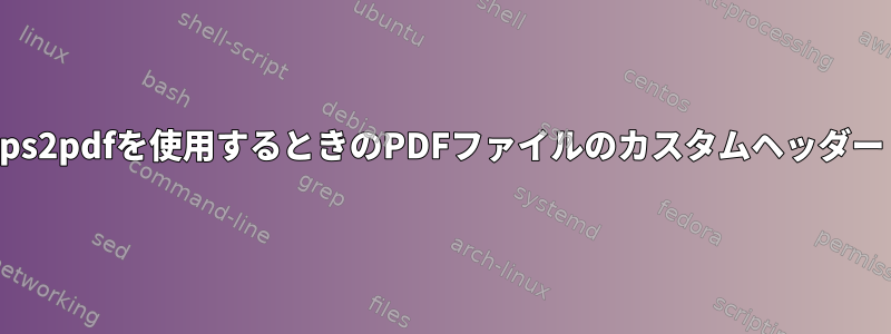 ps2pdfを使用するときのPDFファイルのカスタムヘッダー