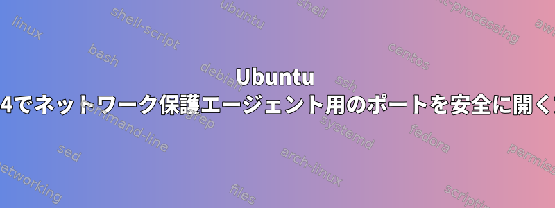 Ubuntu 22.04でネットワーク保護エージェント用のポートを安全に開く方法