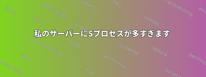 私のサーバーにSプロセスが多すぎます