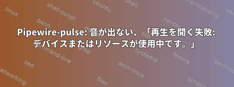 Pipewire-pulse: 音が出ない、「再生を開く失敗: デバイスまたはリソースが使用中です。」