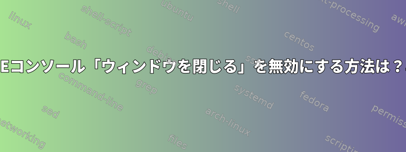 GNOMEコンソール「ウィンドウを閉じる」を無効にする方法は？早く？