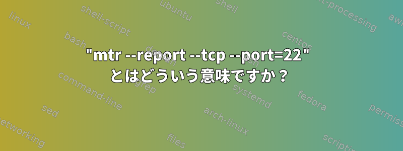 "mtr --report --tcp --port=22" とはどういう意味ですか？