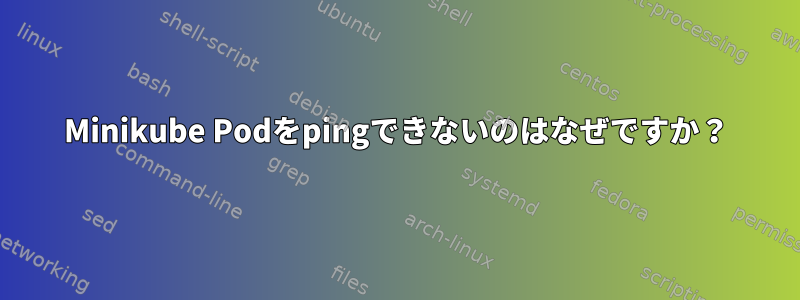 Minikube Podをpingできないのはなぜですか？