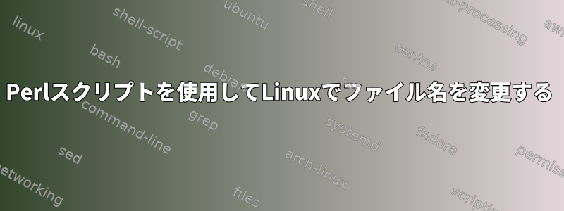 Perlスクリプトを使用してLinuxでファイル名を変更する