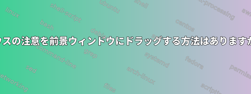 マウスの注意を前景ウィンドウにドラッグする方法はありますか？