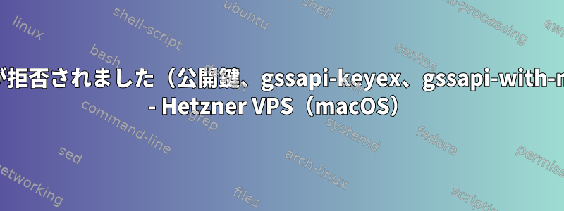 権限が拒否されました（公開鍵、gssapi-keyex、gssapi-with-mic） - Hetzner VPS（macOS）