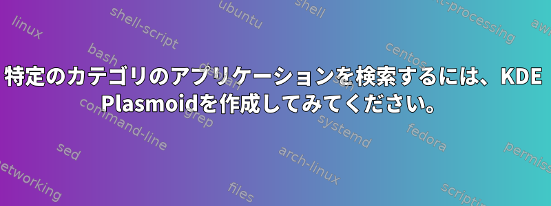 特定のカテゴリのアプリケーションを検索するには、KDE ​​Plasmoidを作成してみてください。