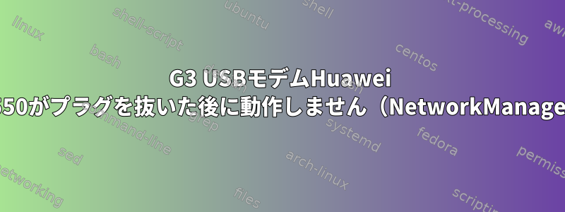 G3 USBモデムHuawei E1550がプラグを抜いた後に動作しません（NetworkManager）