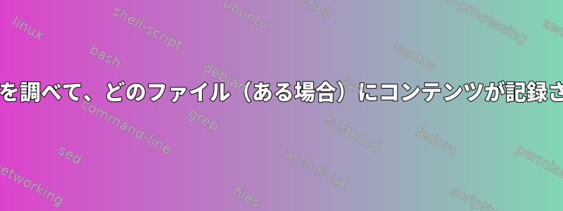 bashを使用してディレクトリ内のすべてのファイルを調べて、どのファイル（ある場合）にコンテンツが記録されているかを確認するにはどうすればよいですか？