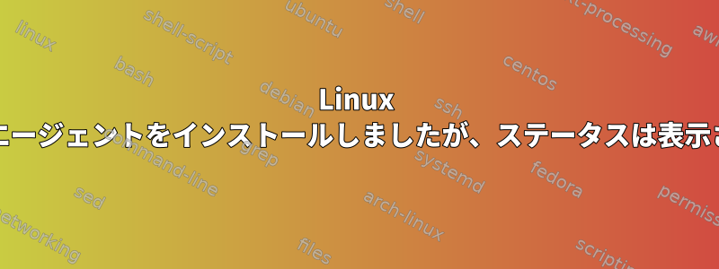 Linux VMにSnowエージェントをインストールしましたが、ステータスは表示されません。