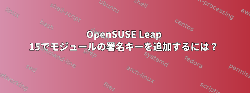 OpenSUSE Leap 15でモジュールの署名キーを追加するには？