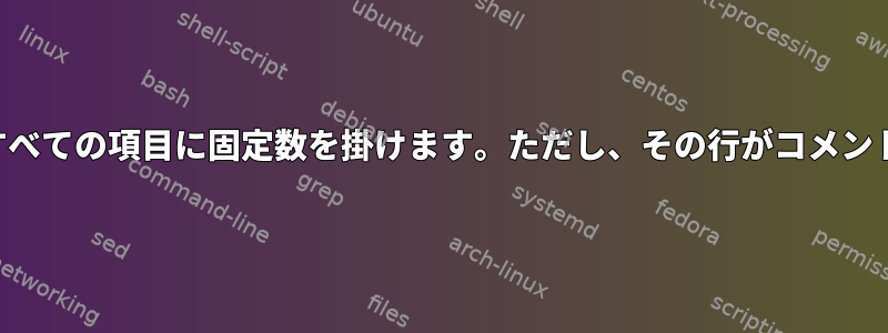 コマンドラインを使用して、列のすべての項目に固定数を掛けます。ただし、その行がコメントでない場合にのみ適用されます。