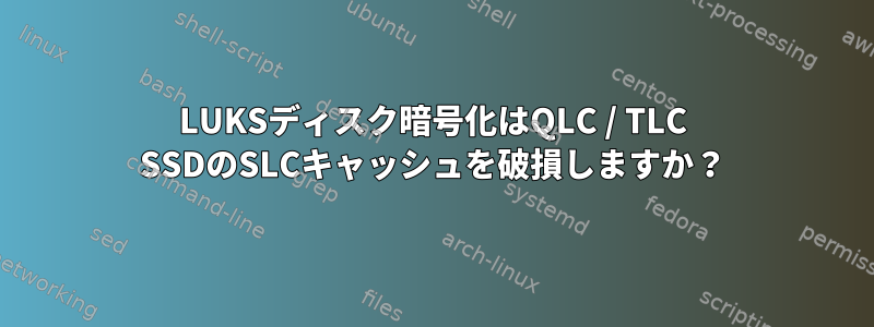 LUKSディスク暗号化はQLC / TLC SSDのSLCキャッ​​シュを破損しますか？