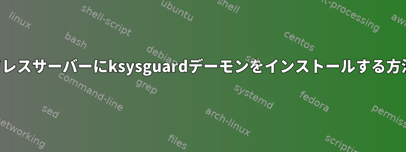 ヘッドレスサーバーにksysguardデーモンをインストールする方法は？