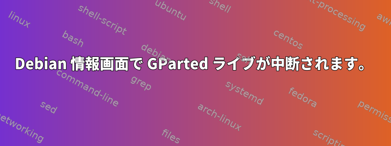 Debian 情報画面で GParted ライブが中断されます。