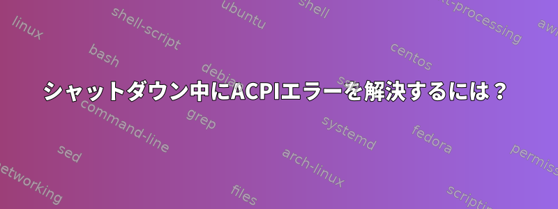 シャットダウン中にACPIエラーを解決するには？