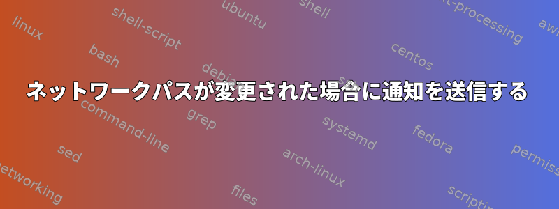 ネットワークパスが変更された場合に通知を送信する