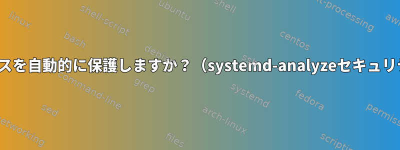 Linuxサービスを自動的に保護しますか？（systemd-analyzeセキュリティを参照）