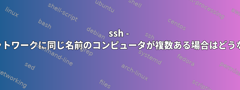 ssh - ローカルネットワークに同じ名前のコンピュータが複数ある場合はどうなりますか？