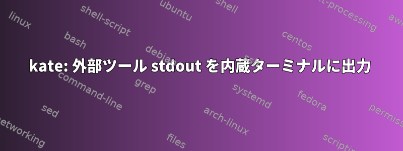 kate: 外部ツール stdout を内蔵ターミナルに出力