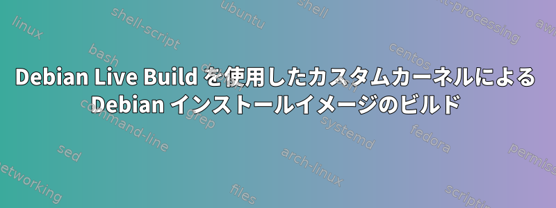 Debian Live Build を使用したカスタムカーネルによる Debian インストールイメージのビルド