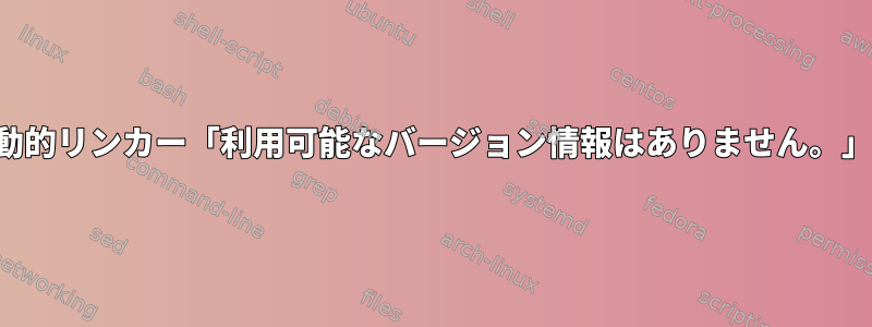 動的リンカー「利用可能なバージョン情報はありません。」