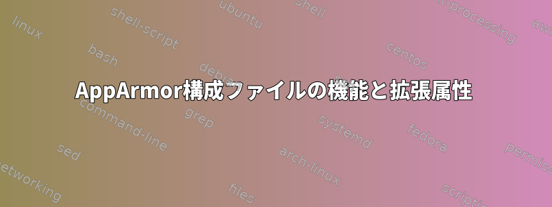 AppArmor構成ファイルの機能と拡張属性