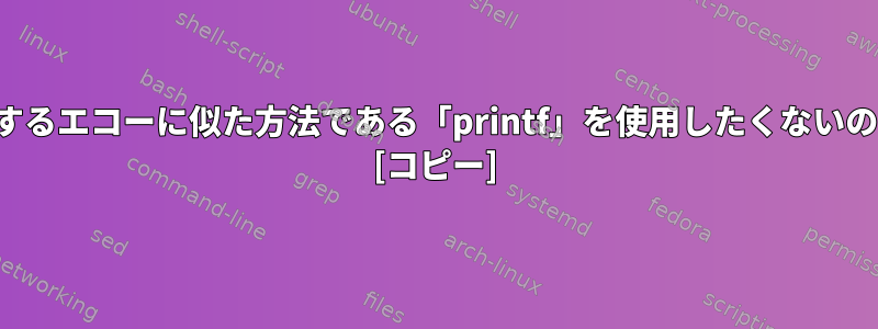 標準出力で印刷するエコーに似た方法である「printf」を使用したくないのはなぜですか？ [コピー]