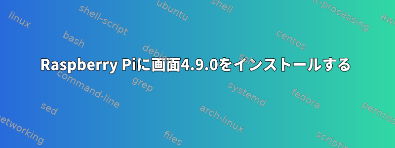 Raspberry Piに画面4.9.0をインストールする