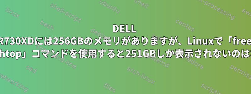 DELL R730XDには256GBのメモリがありますが、Linuxで「free -h」および「htop」コマンドを使用すると251GBしか表示されないのはなぜですか？