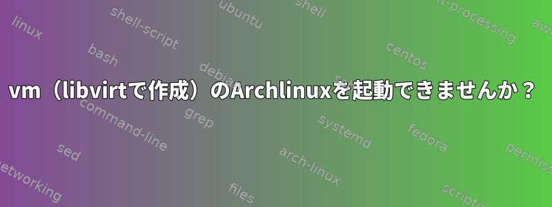 vm（libvirtで作成）のArchlinuxを起動できませんか？