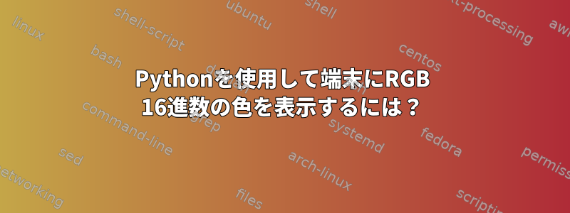 Pythonを使用して端末にRGB 16進数の色を表示するには？