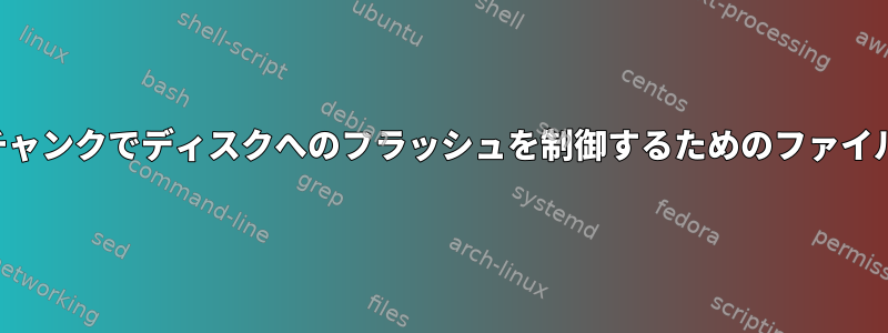 大きなチャンクでディスクへのフラッシュを制御するためのファイルの作成