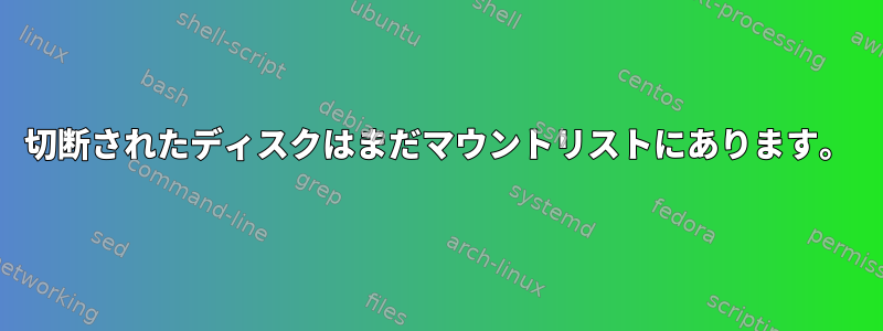 切断されたディスクはまだマウントリストにあります。