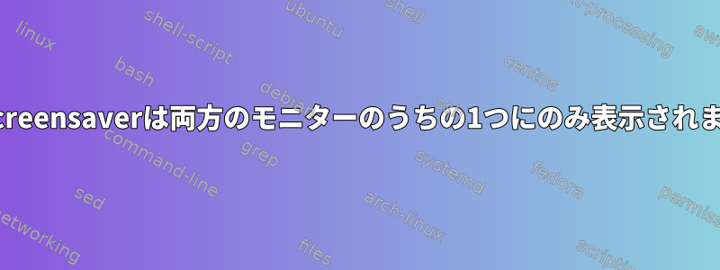 xscreensaverは両方のモニターのうちの1つにのみ表示されます