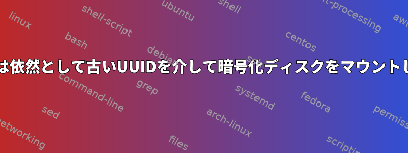 変更後も、grubは依然として古いUUIDを介して暗号化ディスクをマウントしようとします。