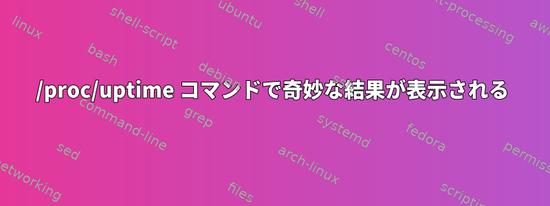 /proc/uptime コマンドで奇妙な結果が表示される