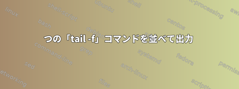 2つの「tail -f」コマンドを並べて出力