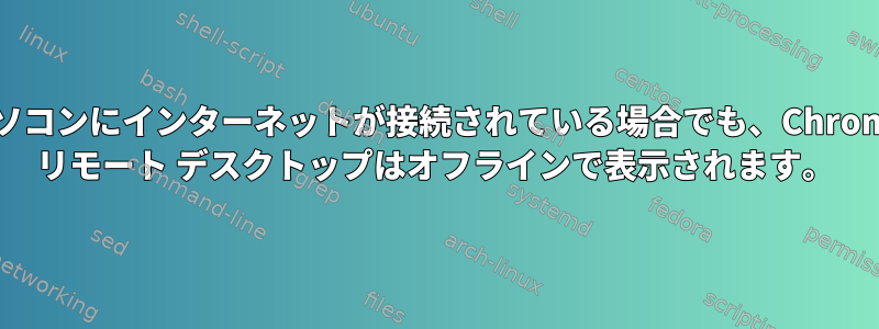 パソコンにインターネットが接続されている場合でも、Chrome リモート デスクトップはオフラインで表示されます。