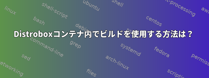 Distroboxコンテナ内でビルドを使用する方法は？