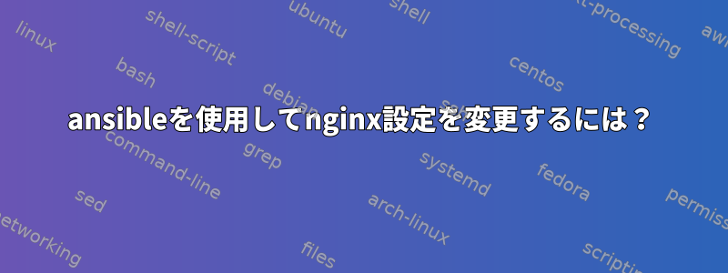 ansibleを使用してnginx設定を変更するには？